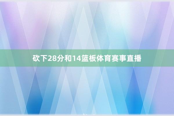 砍下28分和14篮板体育赛事直播