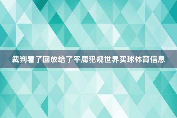 裁判看了回放给了平庸犯规世界买球体育信息