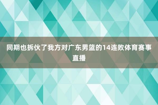 同期也拆伙了我方对广东男篮的14连败体育赛事直播
