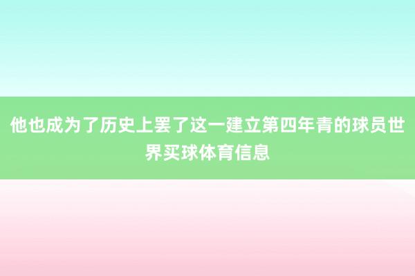 他也成为了历史上罢了这一建立第四年青的球员世界买球体育信息