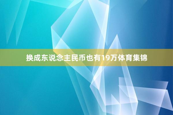 换成东说念主民币也有19万体育集锦