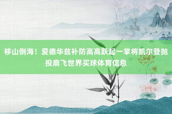 移山倒海！爱德华兹补防高高跃起一掌将凯尔登抛投扇飞世界买球体育信息