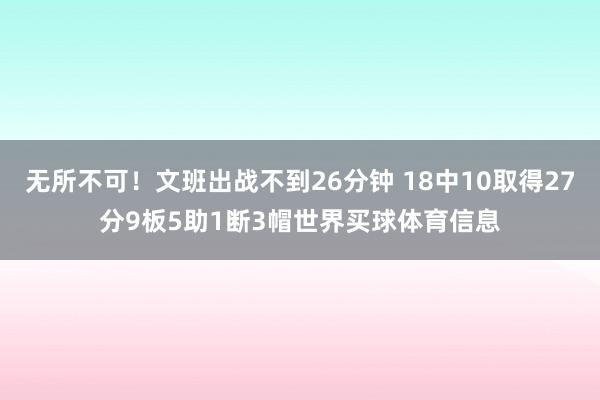 无所不可！文班出战不到26分钟 18中10取得27分9板5助1断3帽世界买球体育信息