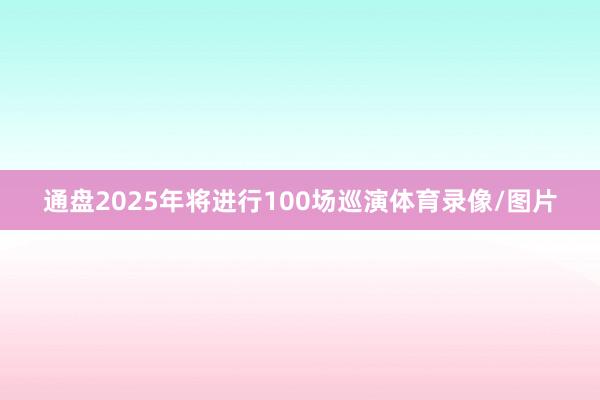 通盘2025年将进行100场巡演体育录像/图片