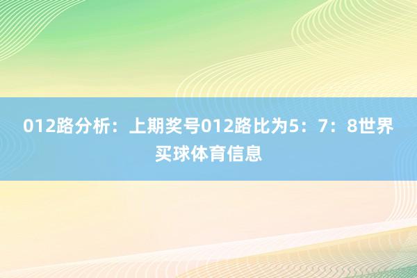 012路分析：上期奖号012路比为5：7：8世界买球体育信息