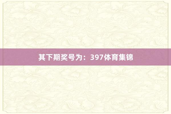 其下期奖号为：397体育集锦