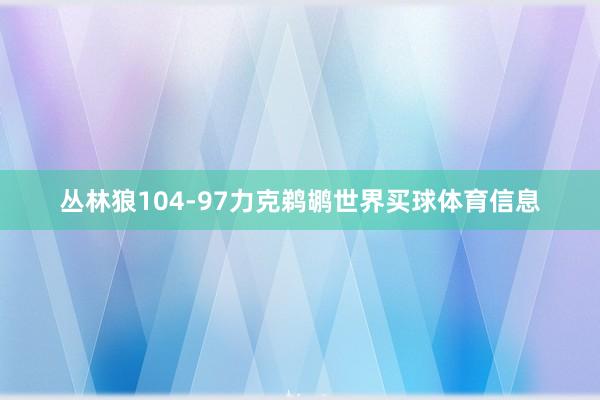丛林狼104-97力克鹈鹕世界买球体育信息