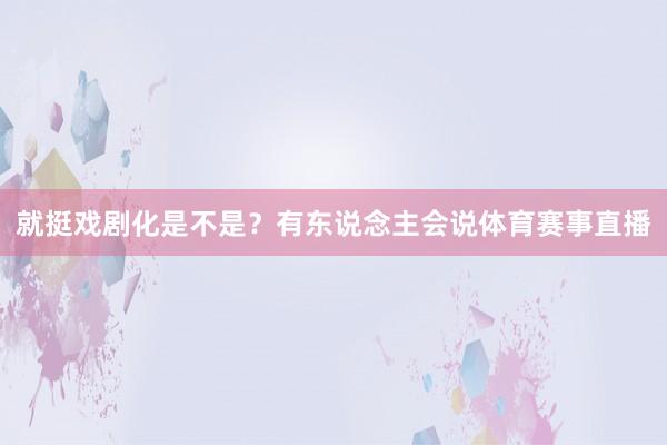 就挺戏剧化是不是？有东说念主会说体育赛事直播