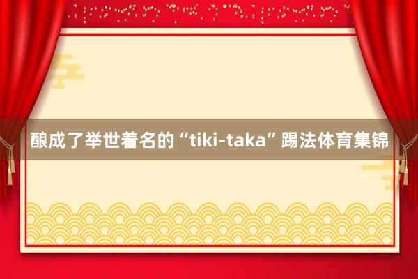 酿成了举世着名的“tiki-taka”踢法体育集锦