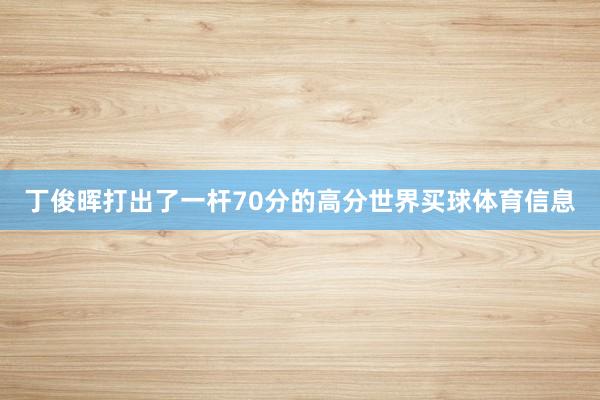 丁俊晖打出了一杆70分的高分世界买球体育信息