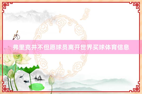 弗里克并不但愿球员离开世界买球体育信息