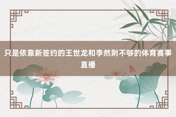 只是依靠新签约的王世龙和李然则不够的体育赛事直播
