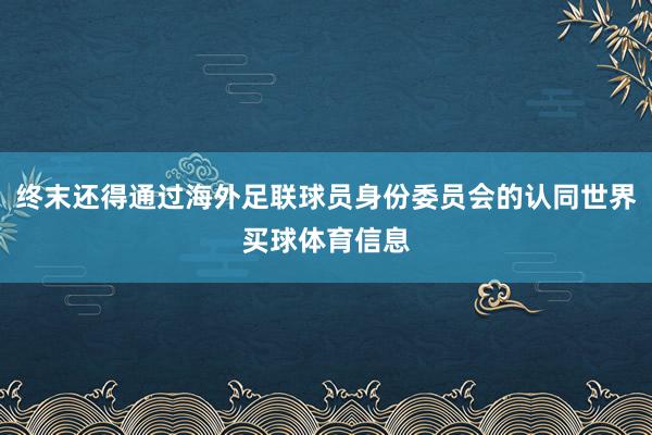 终末还得通过海外足联球员身份委员会的认同世界买球体育信息