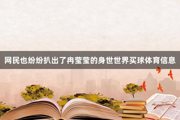 网民也纷纷扒出了冉莹莹的身世世界买球体育信息