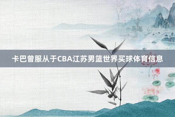 卡巴曾服从于CBA江苏男篮世界买球体育信息