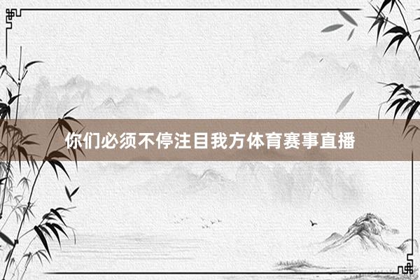 你们必须不停注目我方体育赛事直播