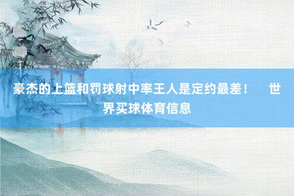 豪杰的上篮和罚球射中率王人是定约最差！    世界买球体育信息
