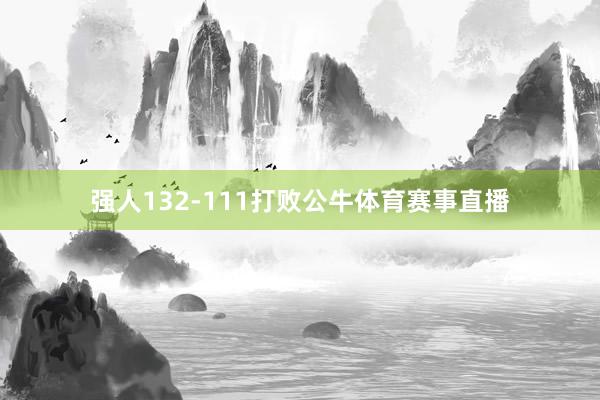 强人132-111打败公牛体育赛事直播