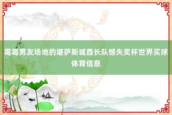 霉霉男友场地的堪萨斯城酋长队憾失奖杯世界买球体育信息