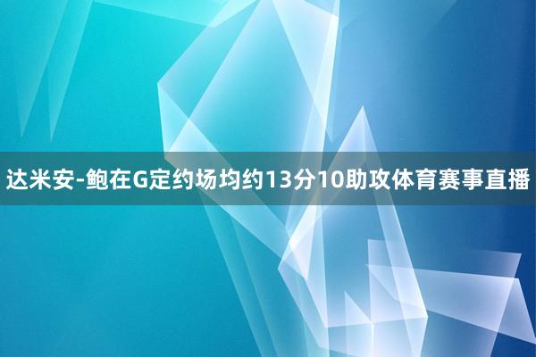达米安-鲍在G定约场均约13分10助攻体育赛事直播