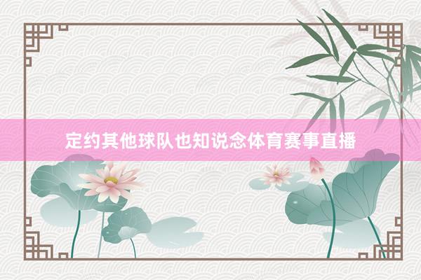 定约其他球队也知说念体育赛事直播
