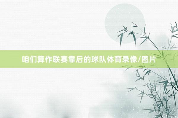 咱们算作联赛靠后的球队体育录像/图片