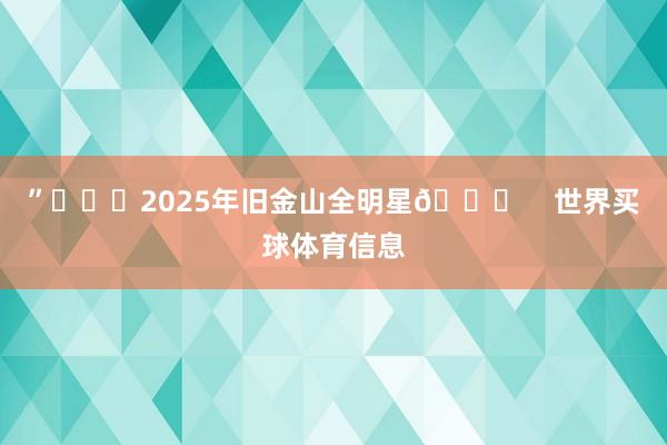 ”			2025年旧金山全明星🌟    世界买球体育信息