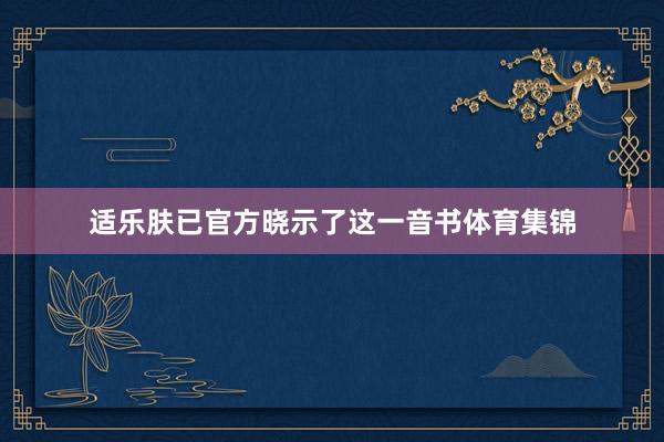 适乐肤已官方晓示了这一音书体育集锦