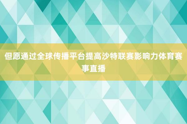 但愿通过全球传播平台提高沙特联赛影响力体育赛事直播
