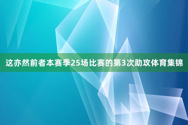 这亦然前者本赛季25场比赛的第3次助攻体育集锦