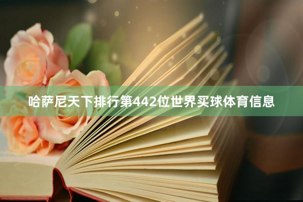 哈萨尼天下排行第442位世界买球体育信息