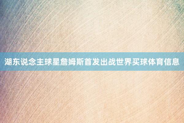 湖东说念主球星詹姆斯首发出战世界买球体育信息