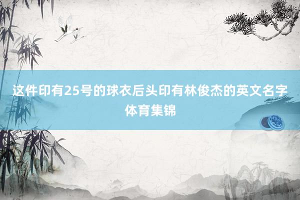 这件印有25号的球衣后头印有林俊杰的英文名字体育集锦