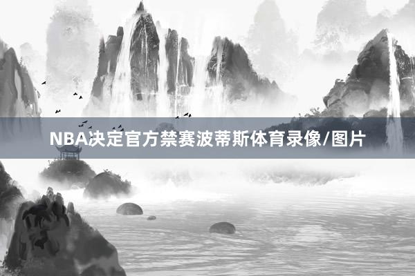 NBA决定官方禁赛波蒂斯体育录像/图片