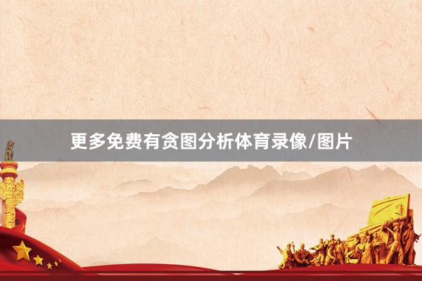 更多免费有贪图分析体育录像/图片