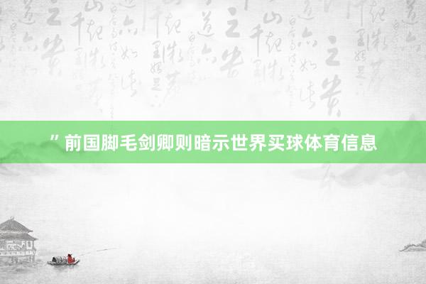 ”前国脚毛剑卿则暗示世界买球体育信息