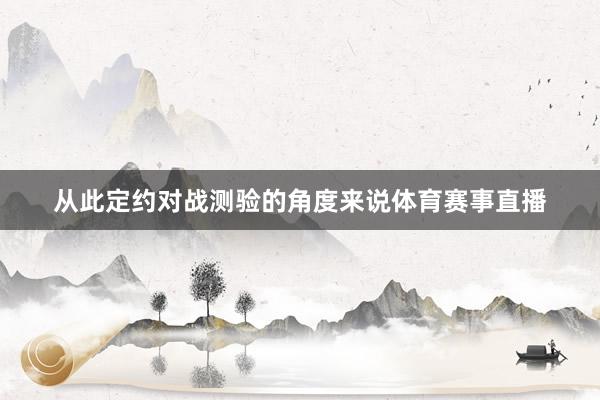 从此定约对战测验的角度来说体育赛事直播