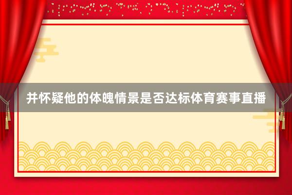 并怀疑他的体魄情景是否达标体育赛事直播
