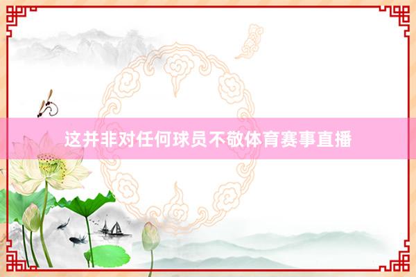 这并非对任何球员不敬体育赛事直播