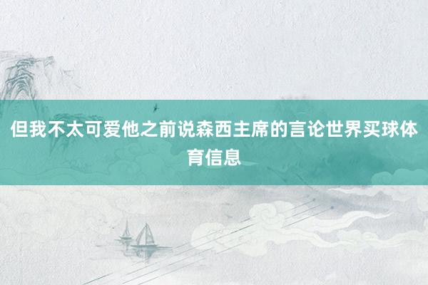 但我不太可爱他之前说森西主席的言论世界买球体育信息