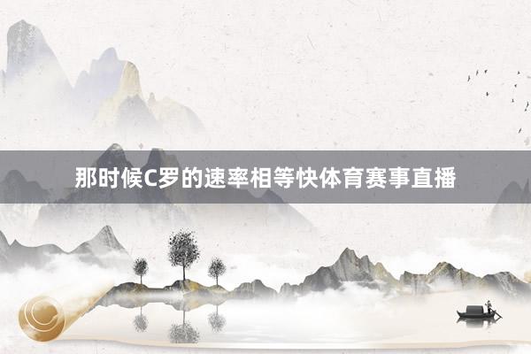 那时候C罗的速率相等快体育赛事直播