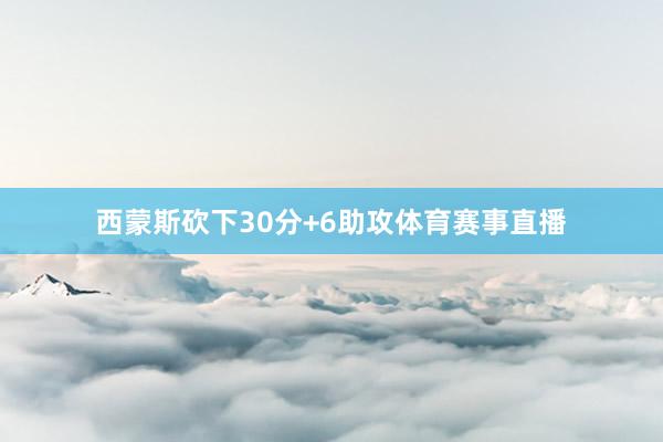 西蒙斯砍下30分+6助攻体育赛事直播