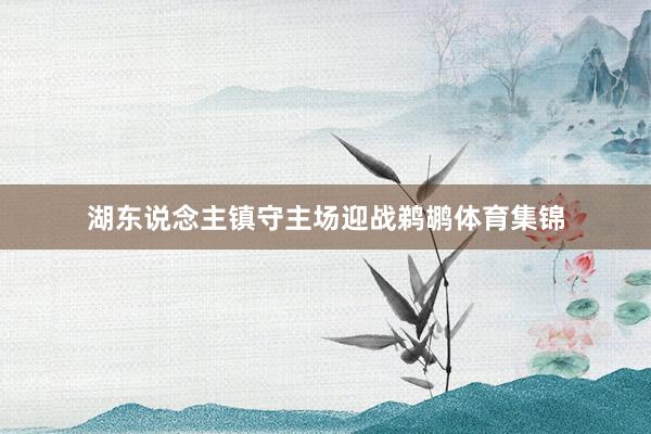湖东说念主镇守主场迎战鹈鹕体育集锦