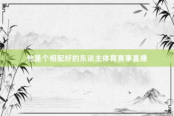 他是个相配好的东谈主体育赛事直播