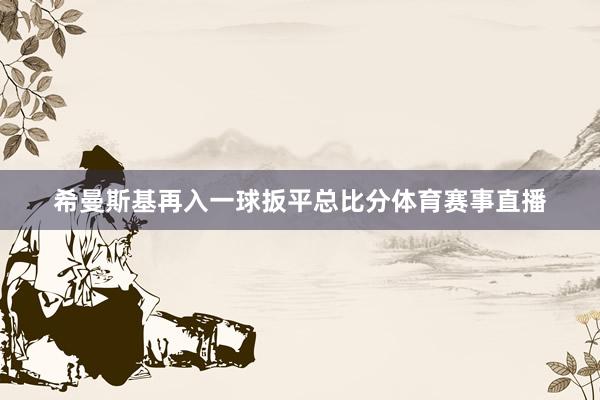 希曼斯基再入一球扳平总比分体育赛事直播