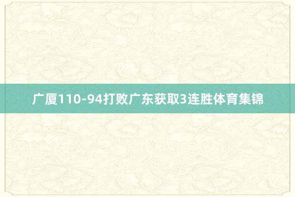 广厦110-94打败广东获取3连胜体育集锦