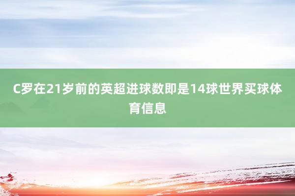 C罗在21岁前的英超进球数即是14球世界买球体育信息