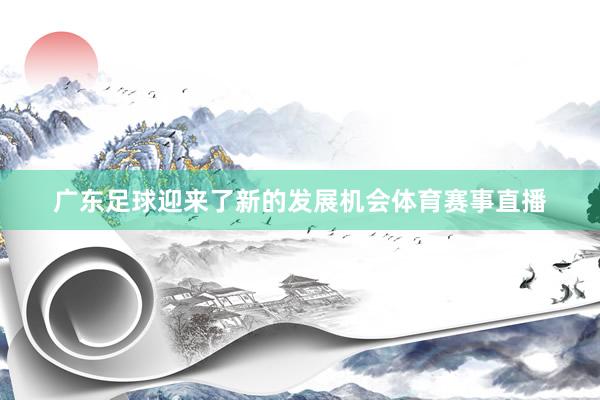 广东足球迎来了新的发展机会体育赛事直播
