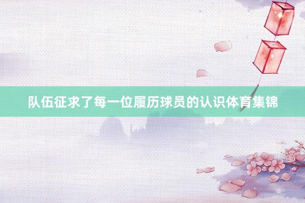 队伍征求了每一位履历球员的认识体育集锦