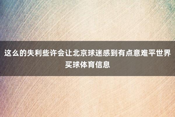 这么的失利些许会让北京球迷感到有点意难平世界买球体育信息